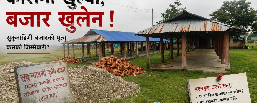 कोरोना खुल्यो, बजार खुलेन: सुकुनाडिगी बजारको निन्द्रा कसको जिम्मेवारी ? कोरोना खुल्यो, बजार खुलेन: सुकुनाडिगी बजारको निन्द्रा कसको जिम्मेवारी ?